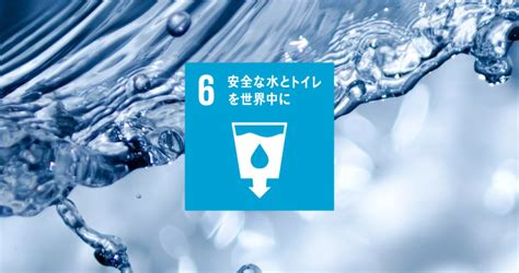 SDGs6「安全な水とトイレを世界中に」の現状と日。